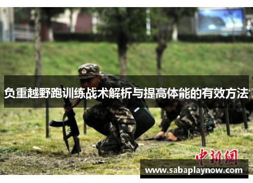 负重越野跑训练战术解析与提高体能的有效方法